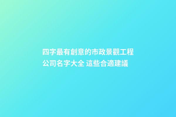 四字最有創意的市政景觀工程公司名字大全 這些合適建議-第1張-公司起名-玄機派